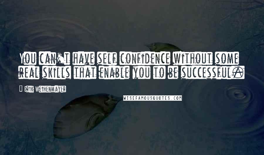 Erik Weihenmayer quotes: You can't have self confidence without some real skills that enable you to be successful.
