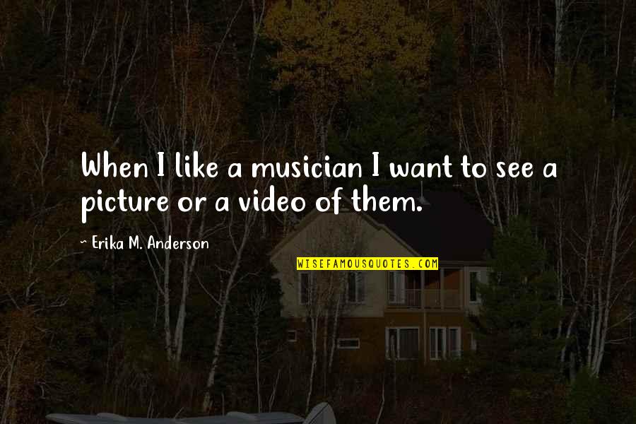Erika Anderson Quotes By Erika M. Anderson: When I like a musician I want to Erika Anderson Quotes By Erika M. Anderson: When I like a musician I want to