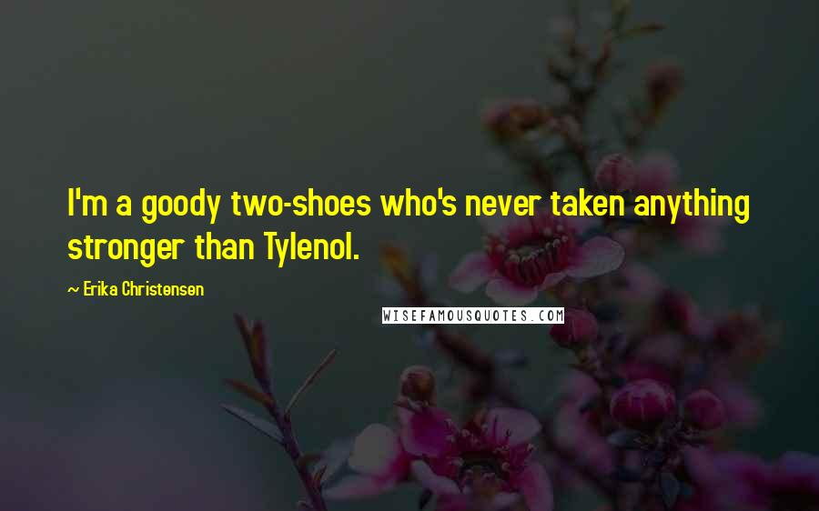 Erika Christensen quotes: I'm a goody two-shoes who's never taken anything stronger than Tylenol.