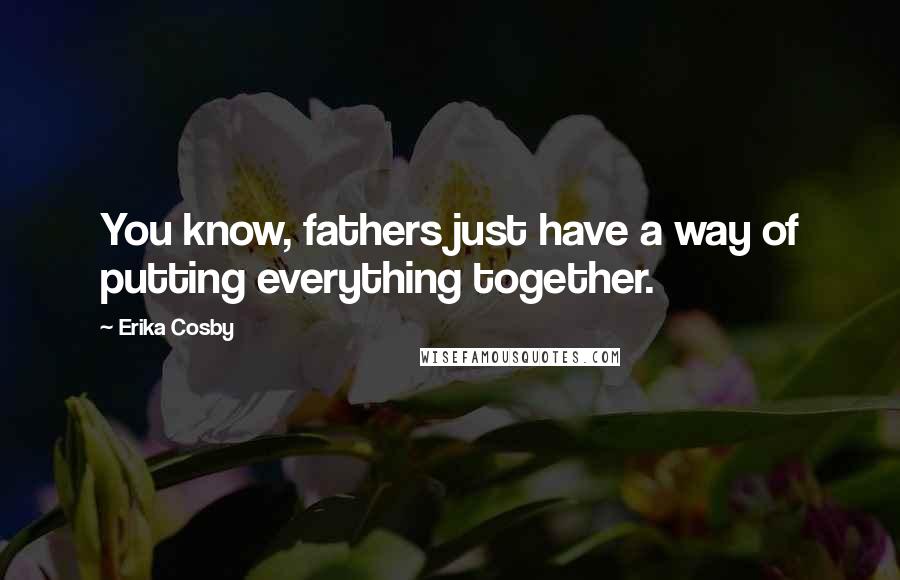 Erika Cosby quotes: You know, fathers just have a way of putting everything together.