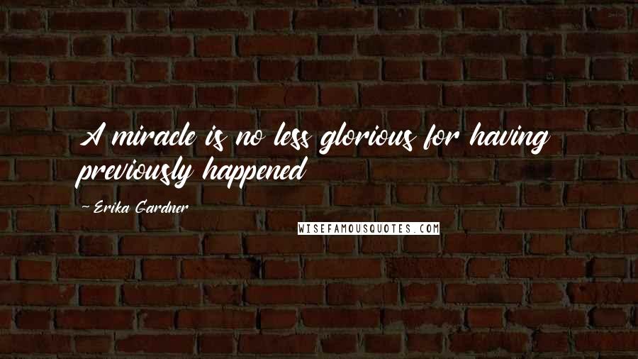 Erika Gardner quotes: A miracle is no less glorious for having previously happened