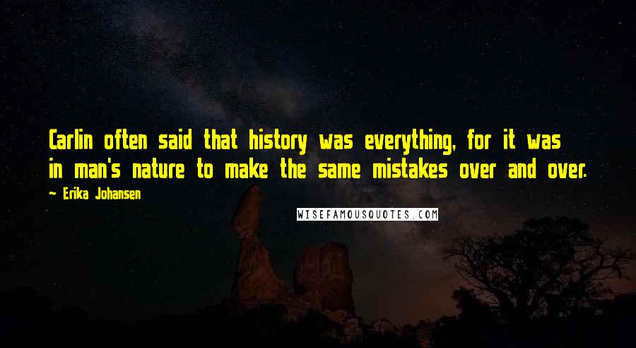 Erika Johansen quotes: Carlin often said that history was everything, for it was in man's nature to make the same mistakes over and over.