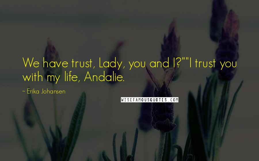 Erika Johansen quotes: We have trust, Lady, you and I?""I trust you with my life, Andalie.