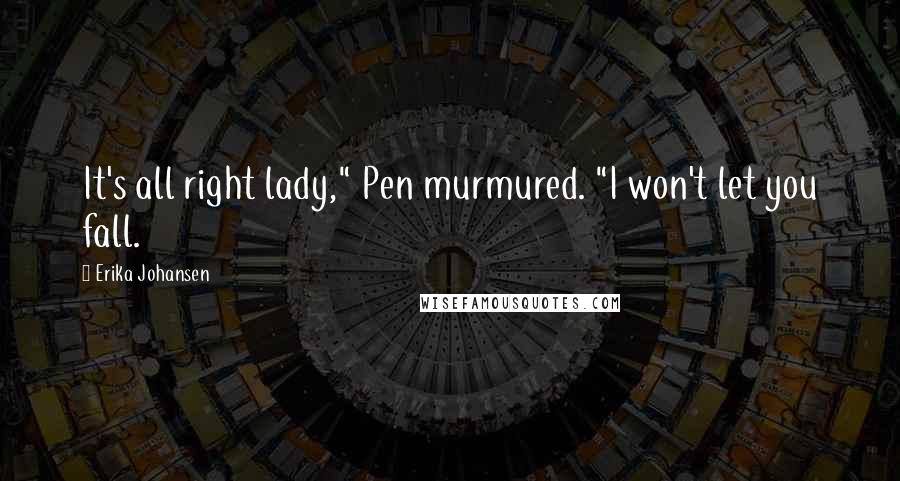 Erika Johansen quotes: It's all right lady," Pen murmured. "I won't let you fall.