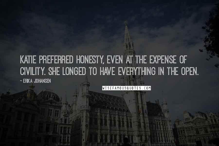 Erika Johansen quotes: Katie preferred honesty, even at the expense of civility. She longed to have everything in the open.