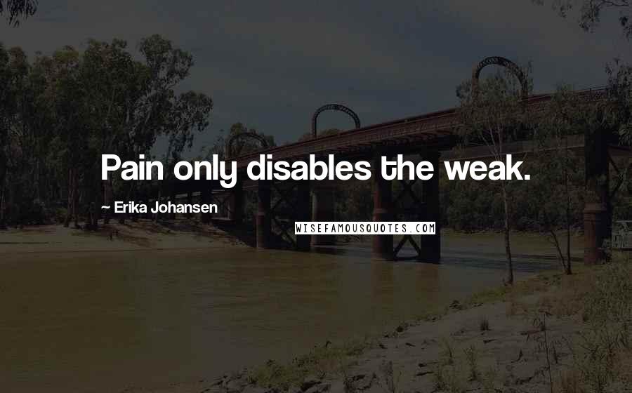 Erika Johansen quotes: Pain only disables the weak.