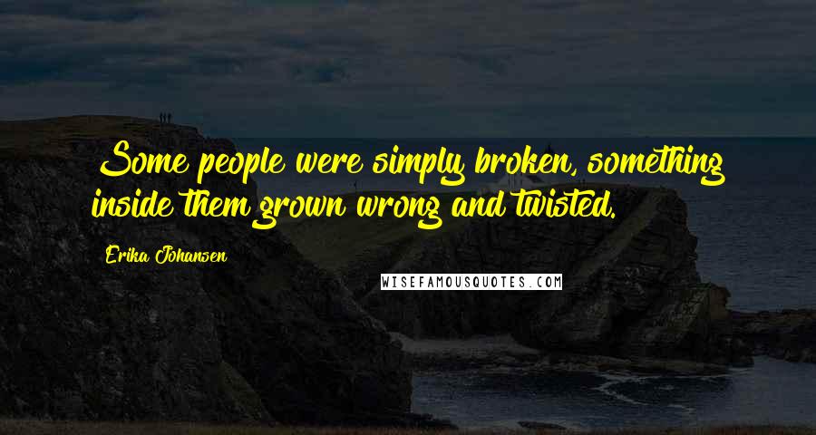 Erika Johansen quotes: Some people were simply broken, something inside them grown wrong and twisted.