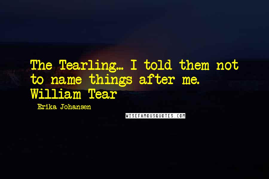 Erika Johansen quotes: The Tearling... I told them not to name things after me. - William Tear