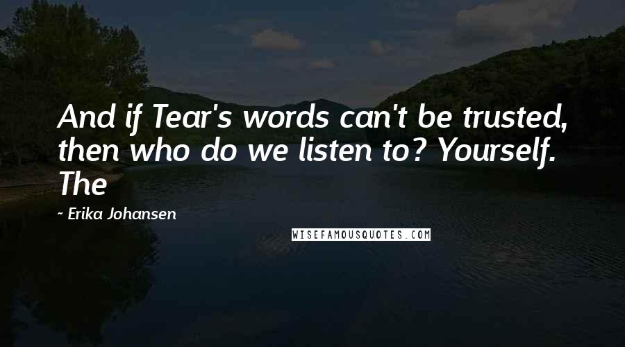 Erika Johansen quotes: And if Tear's words can't be trusted, then who do we listen to? Yourself. The