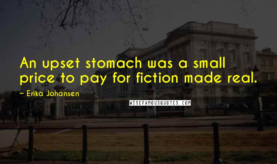 Erika Johansen quotes: An upset stomach was a small price to pay for fiction made real.