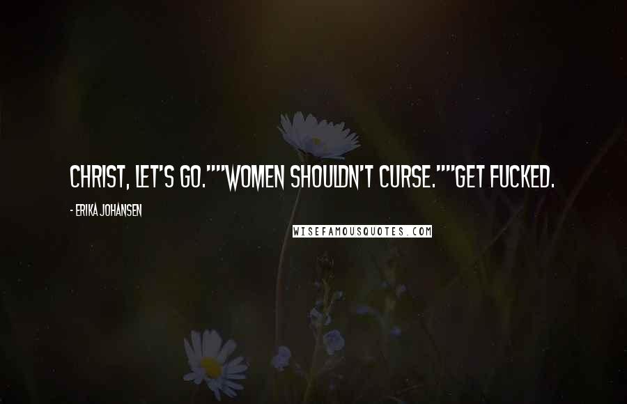 Erika Johansen quotes: Christ, let's go.""Women shouldn't curse.""Get fucked.