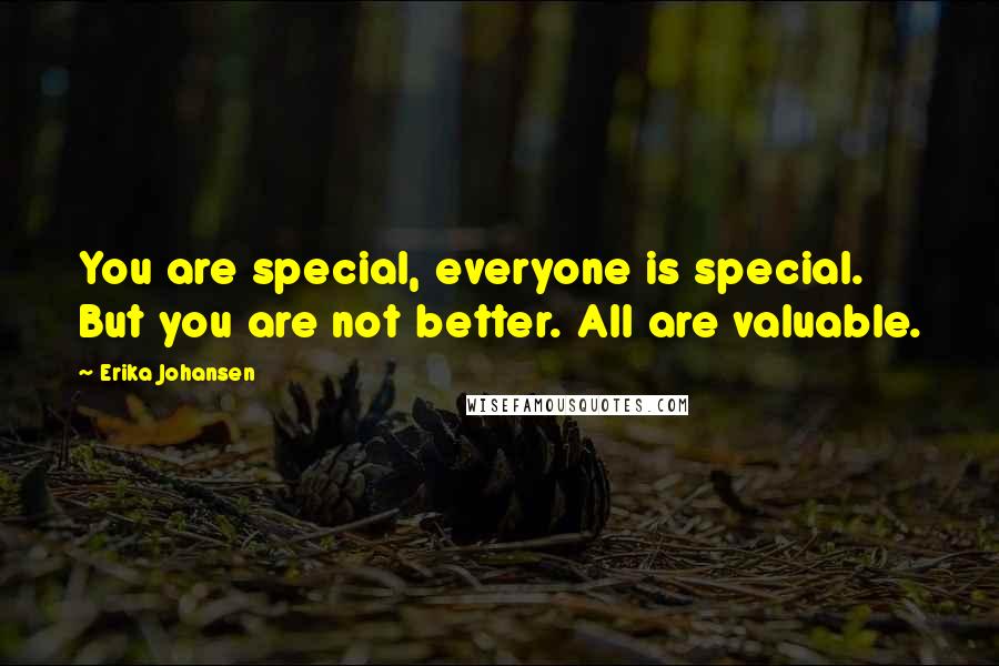 Erika Johansen quotes: You are special, everyone is special. But you are not better. All are valuable.