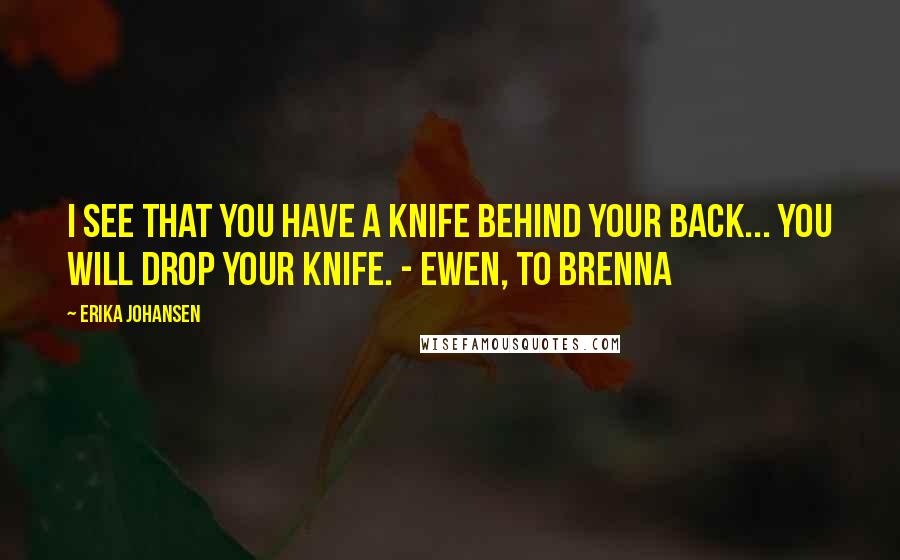 Erika Johansen quotes: I see that you have a knife behind your back... You will drop your knife. - Ewen, to Brenna