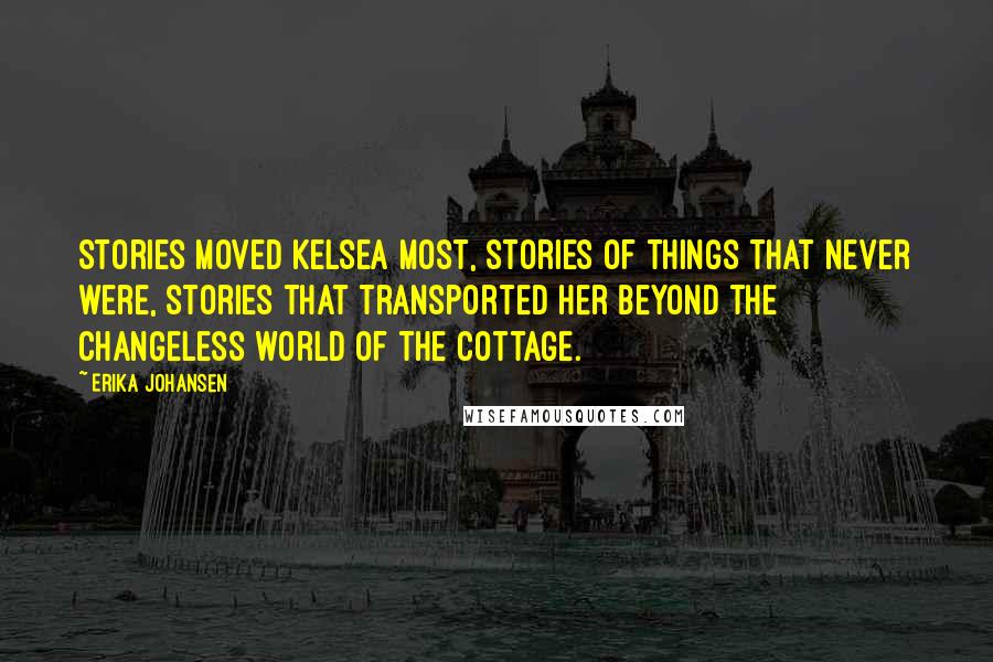 Erika Johansen quotes: Stories moved Kelsea most, stories of things that never were, stories that transported her beyond the changeless world of the cottage.