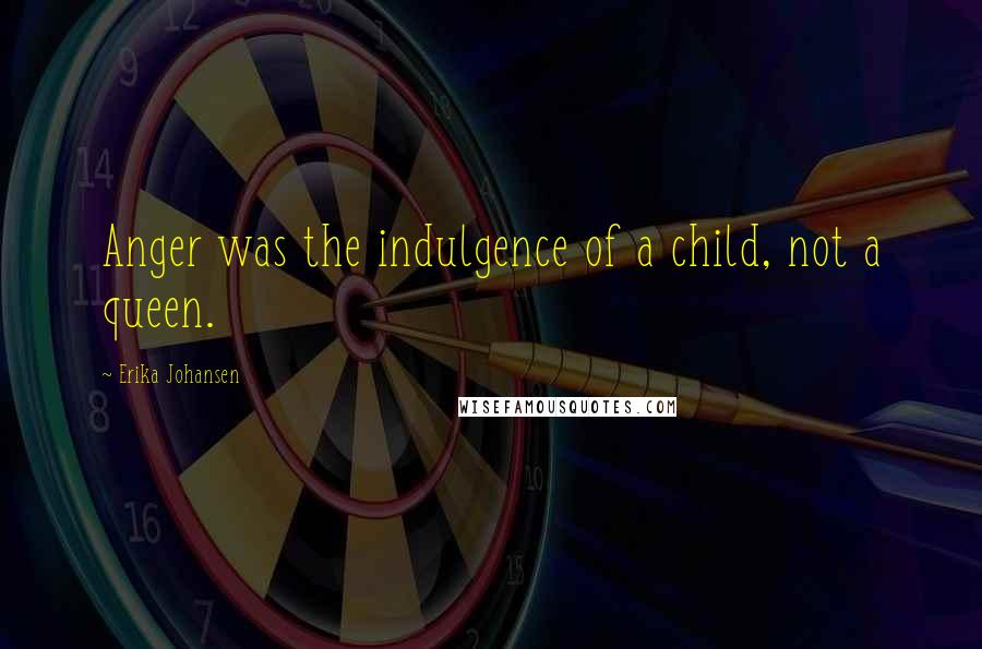 Erika Johansen quotes: Anger was the indulgence of a child, not a queen.