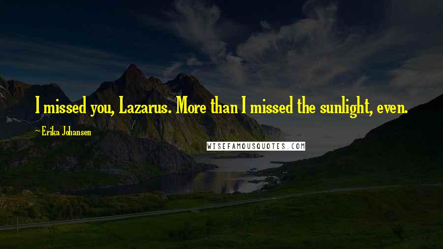 Erika Johansen quotes: I missed you, Lazarus. More than I missed the sunlight, even.