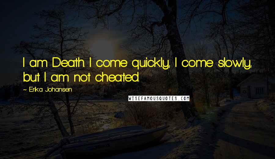 Erika Johansen quotes: I am Death. I come quickly, I come slowly, but I am not cheated.
