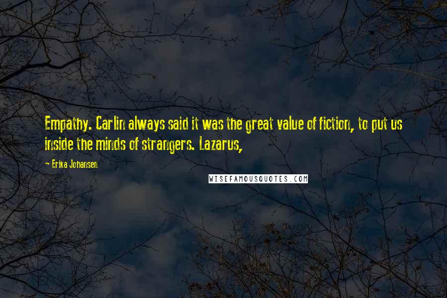 Erika Johansen quotes: Empathy. Carlin always said it was the great value of fiction, to put us inside the minds of strangers. Lazarus,