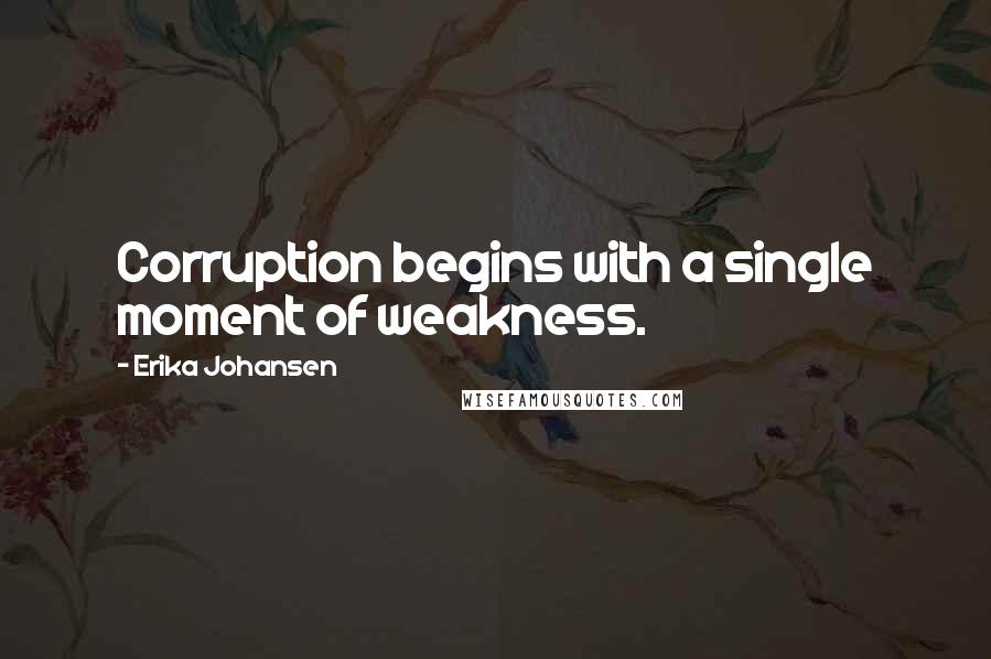 Erika Johansen quotes: Corruption begins with a single moment of weakness.