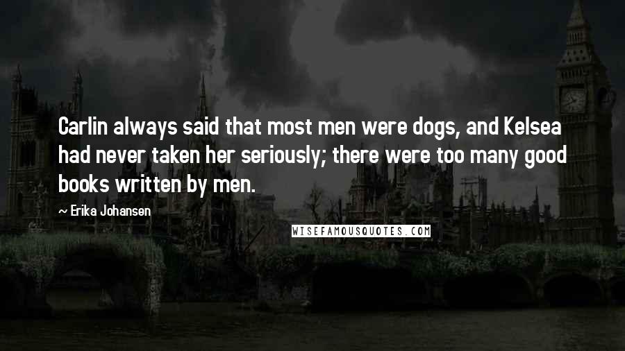 Erika Johansen quotes: Carlin always said that most men were dogs, and Kelsea had never taken her seriously; there were too many good books written by men.