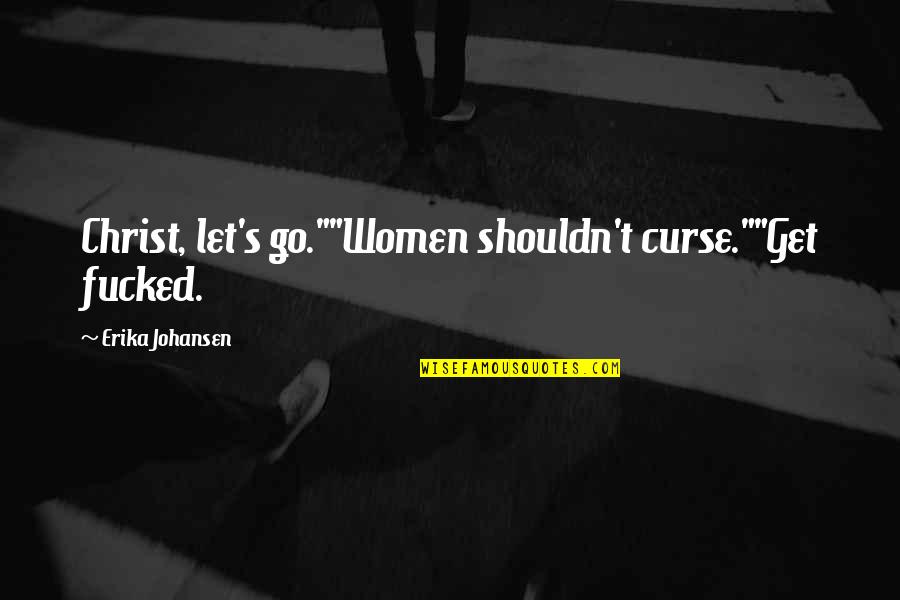 Erika Johansen Quotes By Erika Johansen: Christ, let's go.""Women shouldn't curse.""Get fucked.
