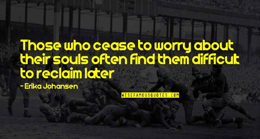 Erika Johansen Quotes By Erika Johansen: Those who cease to worry about their souls