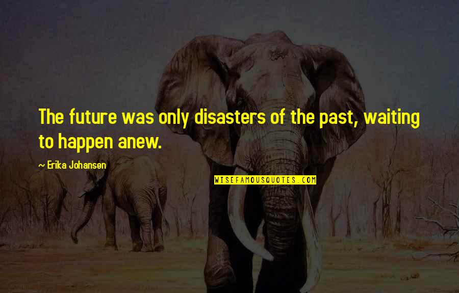 Erika Johansen Quotes By Erika Johansen: The future was only disasters of the past,