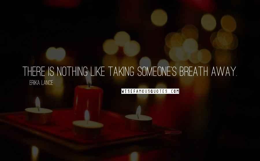 Erika Lance quotes: There is nothing like taking someone's breath away.