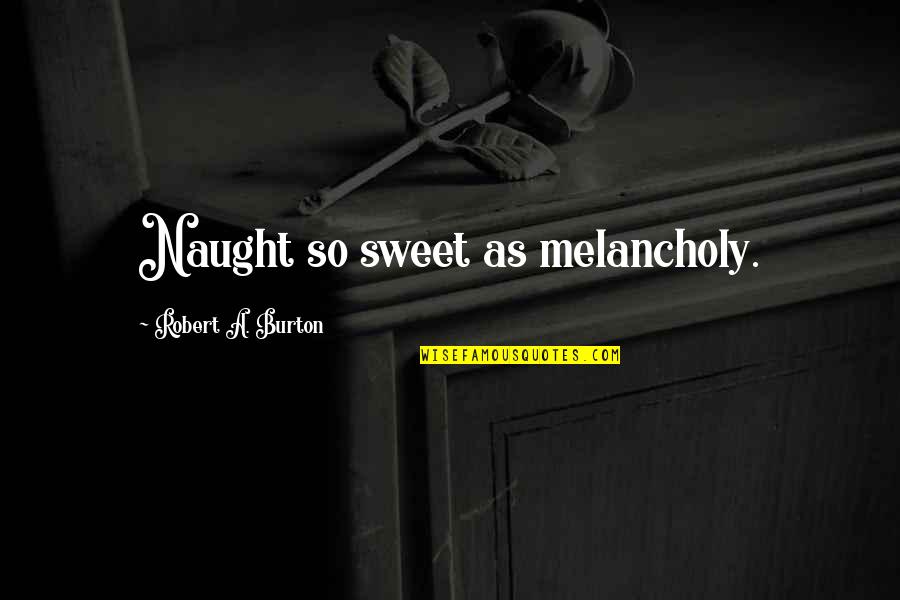 Erika Lopez Quotes By Robert A. Burton: Naught so sweet as melancholy.