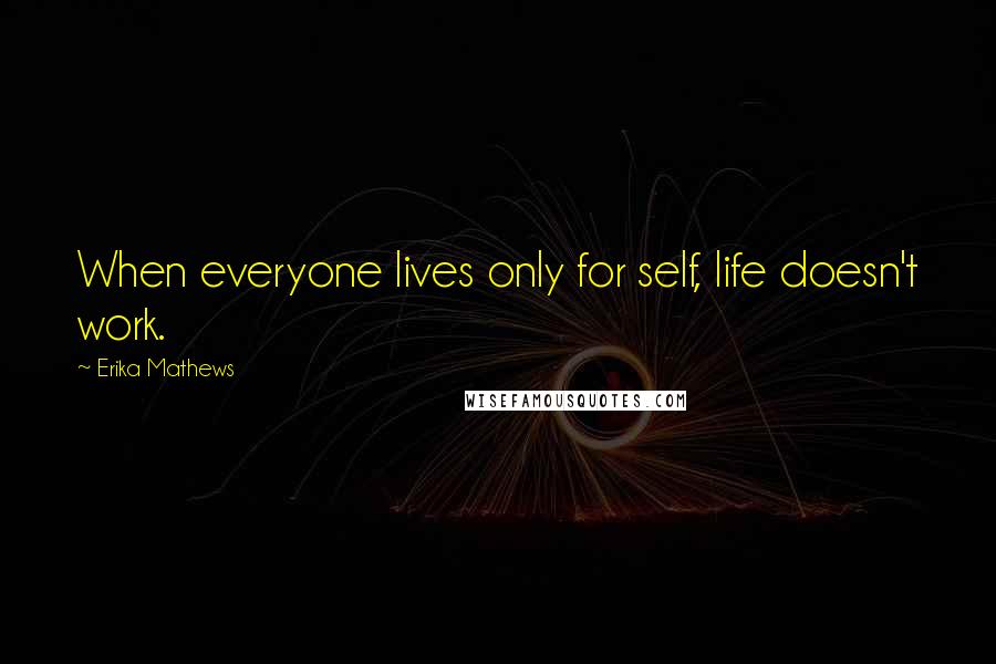 Erika Mathews quotes: When everyone lives only for self, life doesn't work.