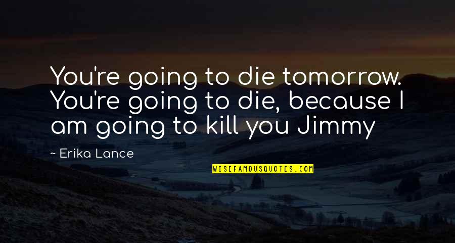 Erika Quotes By Erika Lance: You're going to die tomorrow. You're going to
