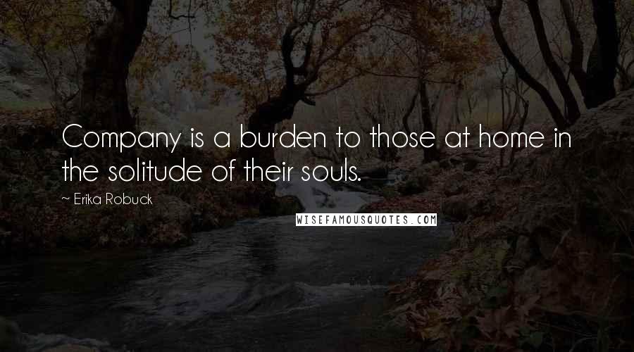 Erika Robuck quotes: Company is a burden to those at home in the solitude of their souls.