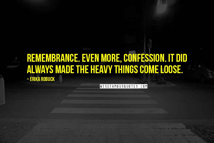 Erika Robuck quotes: Remembrance. Even more, confession. It did always made the heavy things come loose.