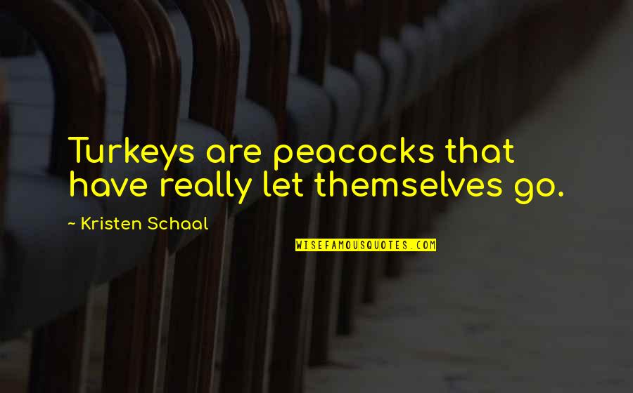 Erika Silletti Quotes By Kristen Schaal: Turkeys are peacocks that have really let themselves Erika Silletti Quotes By Kristen Schaal: Turkeys are peacocks that have really let themselves
