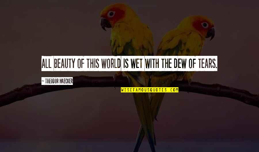 Erika Silletti Quotes By Theodor Haecker: All beauty of this world is wet with Erika Silletti Quotes By Theodor Haecker: All beauty of this world is wet with