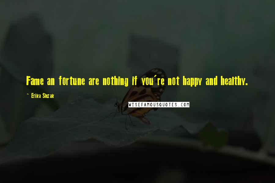 Erika Slezak quotes: Fame an fortune are nothing if you're not happy and healthy.