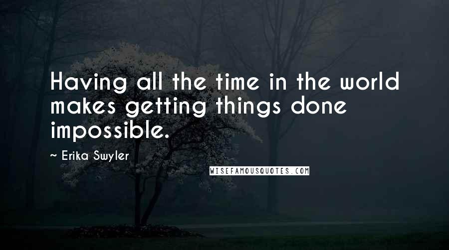 Erika Swyler quotes: Having all the time in the world makes getting things done impossible.