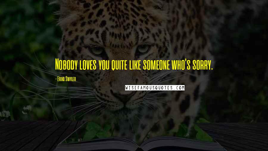 Erika Swyler quotes: Nobody loves you quite like someone who's sorry.