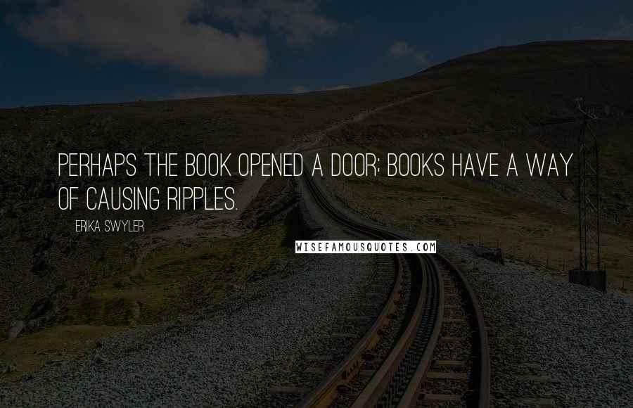 Erika Swyler quotes: Perhaps the book opened a door; books have a way of causing ripples.