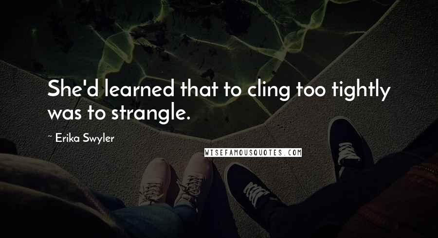 Erika Swyler quotes: She'd learned that to cling too tightly was to strangle.