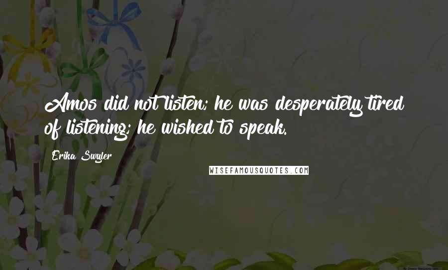 Erika Swyler quotes: Amos did not listen; he was desperately tired of listening; he wished to speak.