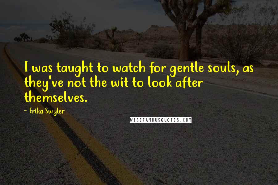 Erika Swyler quotes: I was taught to watch for gentle souls, as they've not the wit to look after themselves.