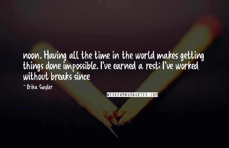 Erika Swyler quotes: noon. Having all the time in the world makes getting things done impossible. I've earned a rest; I've worked without breaks since