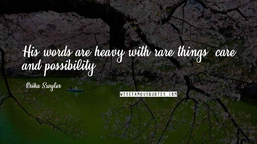 Erika Swyler quotes: His words are heavy with rare things: care and possibility.
