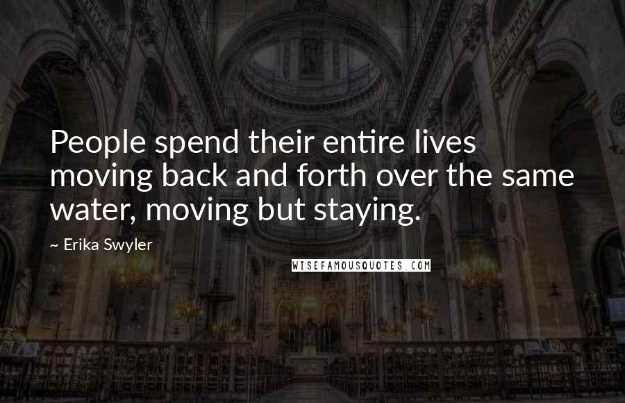 Erika Swyler quotes: People spend their entire lives moving back and forth over the same water, moving but staying.