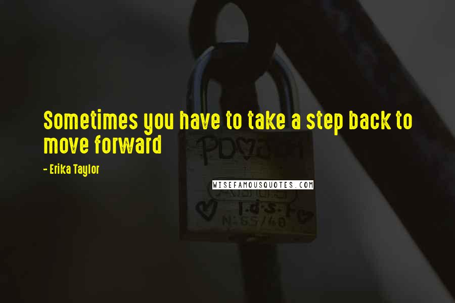 Erika Taylor quotes: Sometimes you have to take a step back to move forward