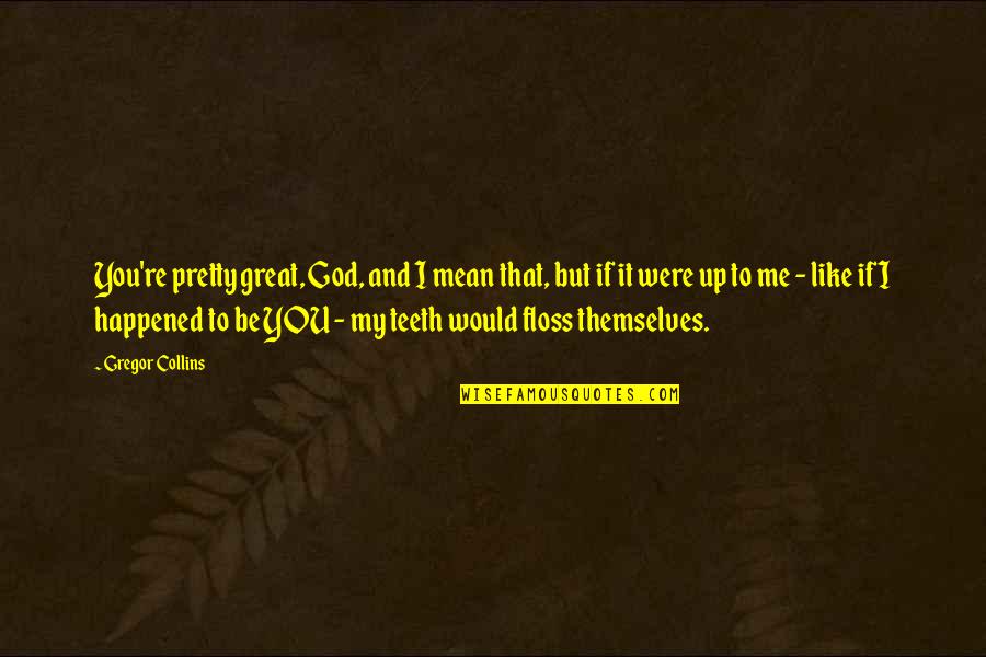 Erika Taylor Quotes By Gregor Collins: You're pretty great, God, and I mean that, Erika Taylor Quotes By Gregor Collins: You're pretty great, God, and I mean that,