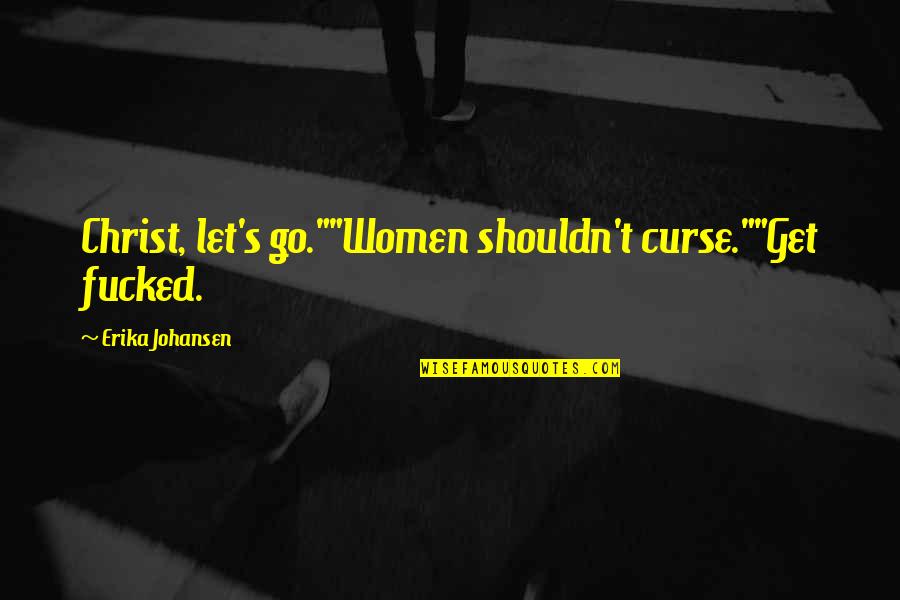 Erika's Quotes By Erika Johansen: Christ, let's go.""Women shouldn't curse.""Get fucked.