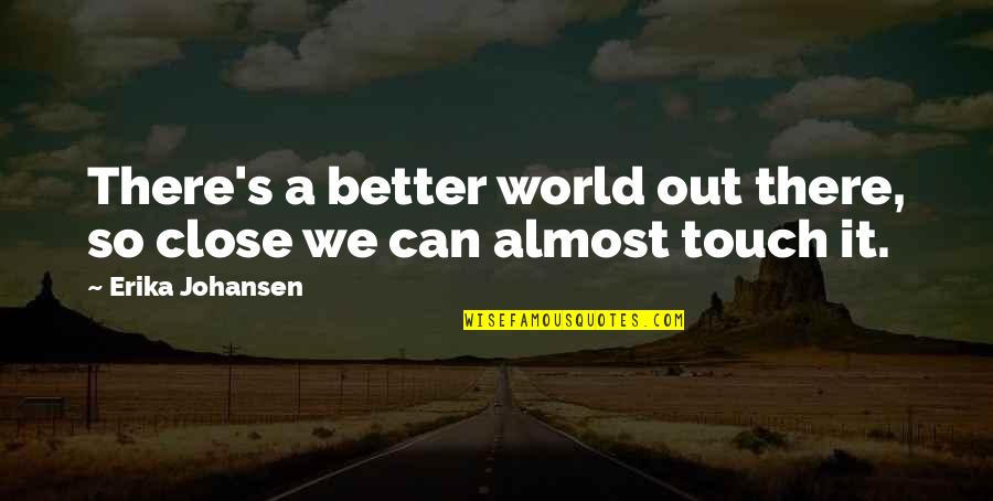Erika's Quotes By Erika Johansen: There's a better world out there, so close
