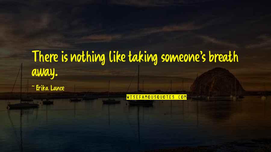 Erika's Quotes By Erika Lance: There is nothing like taking someone's breath away.